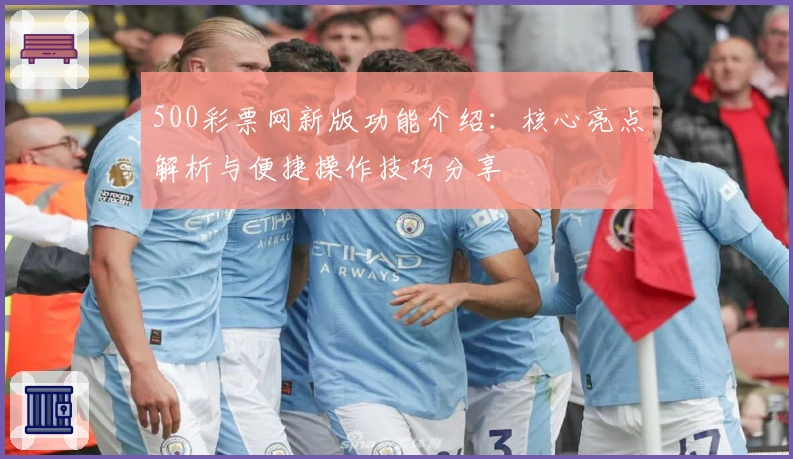 500彩票网新版功能介绍：核心亮点解析与便捷操作技巧分享