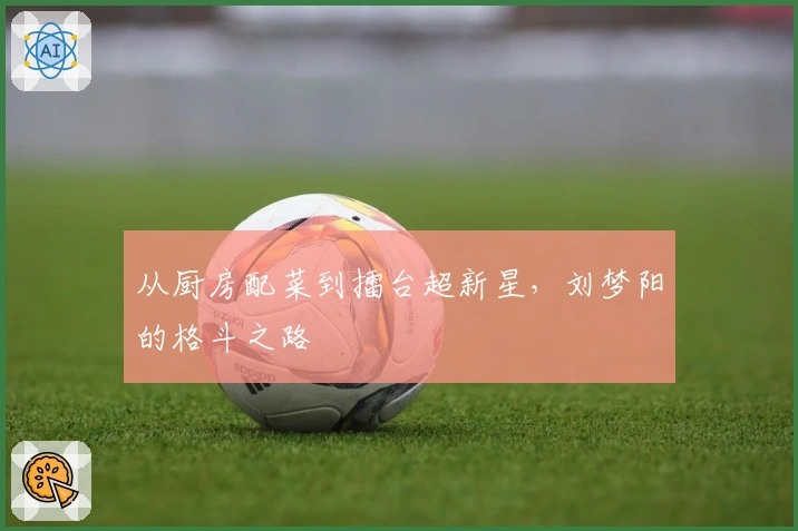 从厨房配菜到擂台超新星，刘梦阳的格斗之路