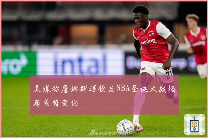 美媒称詹姆斯退役后NBA圣诞大战格局或将变化