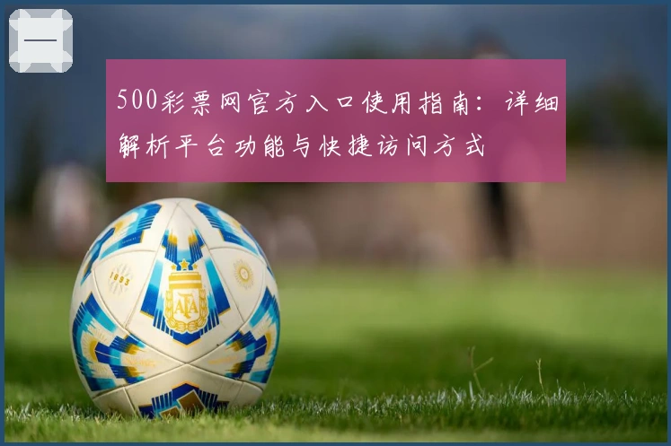 500彩票网官方入口使用指南：详细解析平台功能与快捷访问方式