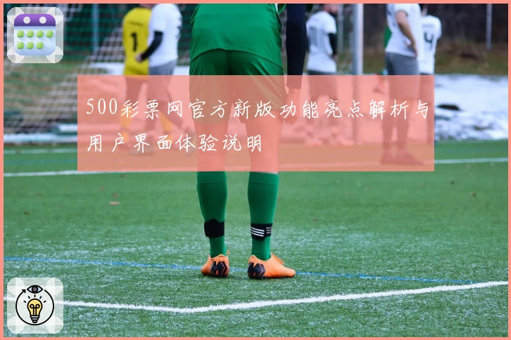 500彩票网官方新版功能亮点解析与用户界面体验说明