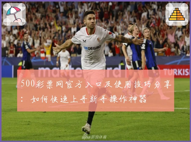 500彩票网官方入口及使用技巧分享：如何快速上手新手操作神器