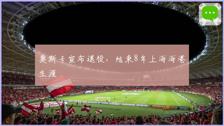 奥斯卡宣布退役，结束8年上海海港生涯