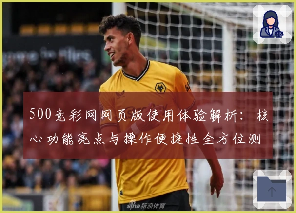 500竞彩网网页版使用体验解析：核心功能亮点与操作便捷性全方位测评