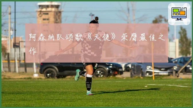 阿森纳队颂歌《天使》荣膺最佳之作