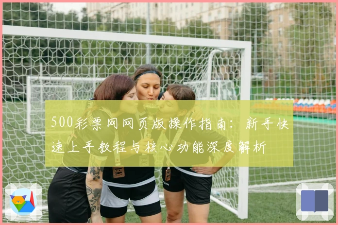 500彩票网网页版操作指南：新手快速上手教程与核心功能深度解析