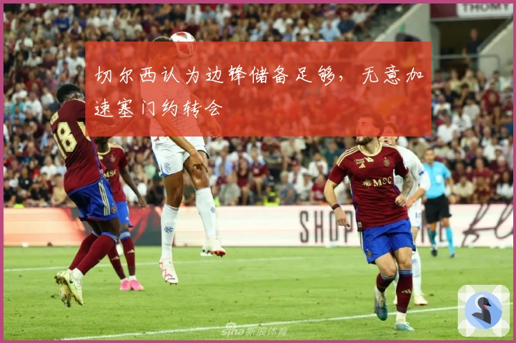 切尔西认为边锋储备足够，无意加速塞门约转会