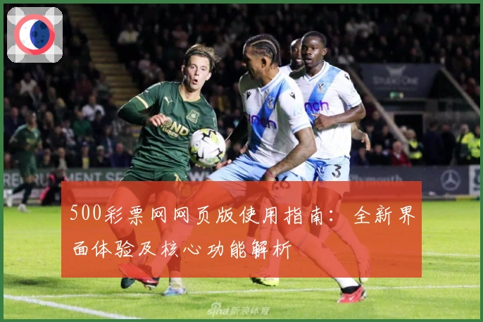 500彩票网网页版使用指南：全新界面体验及核心功能解析