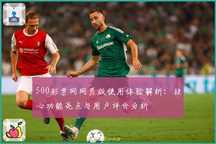 500彩票网网页版使用体验解析：核心功能亮点与用户评价分析
