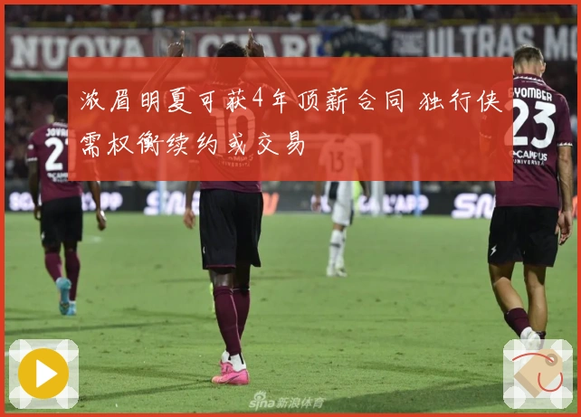 浓眉明夏可获4年顶薪合同 独行侠需权衡续约或交易