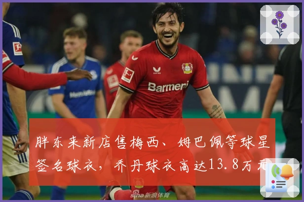 胖东来新店售梅西、姆巴佩等球星签名球衣，乔丹球衣高达13.8万元