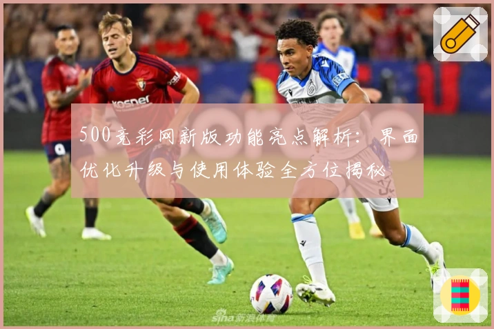 500竞彩网新版功能亮点解析：界面优化升级与使用体验全方位揭秘