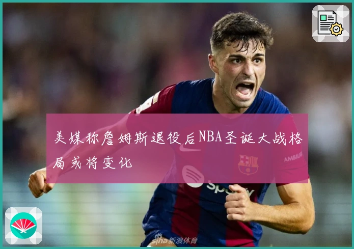 美媒称詹姆斯退役后NBA圣诞大战格局或将变化