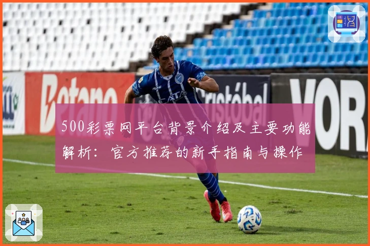 500彩票网平台背景介绍及主要功能解析：官方推荐的新手指南与操作体验分享