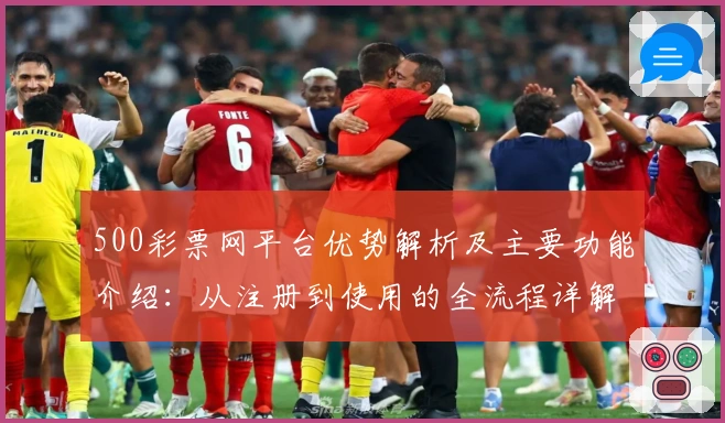 500彩票网平台优势解析及主要功能介绍：从注册到使用的全流程详解