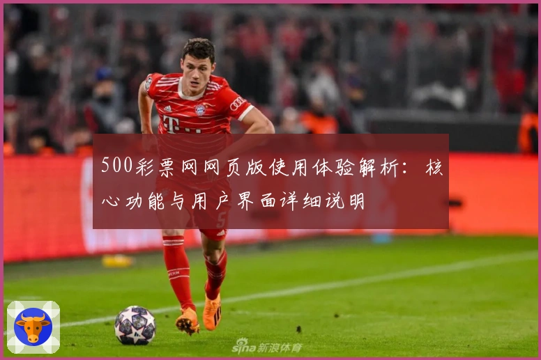 500彩票网网页版使用体验解析：核心功能与用户界面详细说明