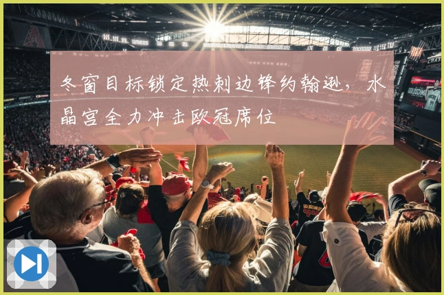 冬窗目标锁定热刺边锋约翰逊，水晶宫全力冲击欧冠席位