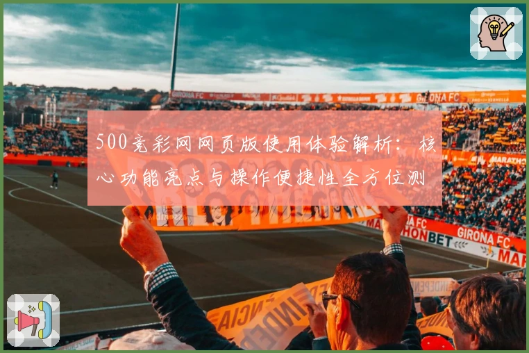 500竞彩网网页版使用体验解析:核心功能亮点与操作便捷性全方位测评