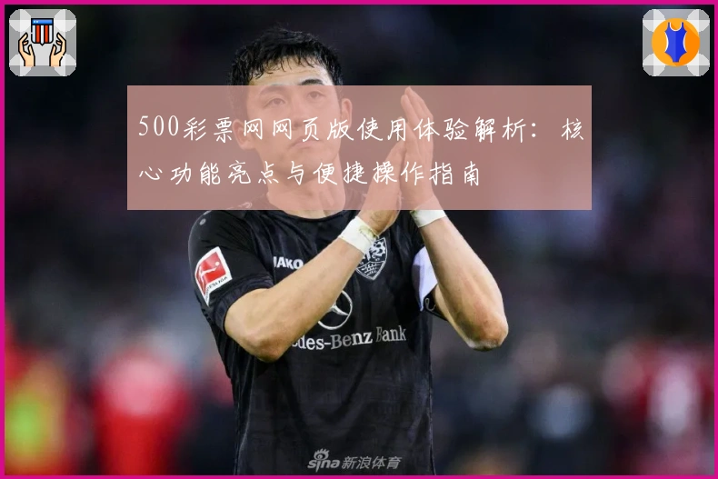500彩票网网页版使用体验解析：核心功能亮点与便捷操作指南
