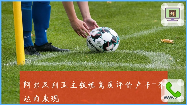 阿尔及利亚主教练高度评价卢卡-齐达内表现