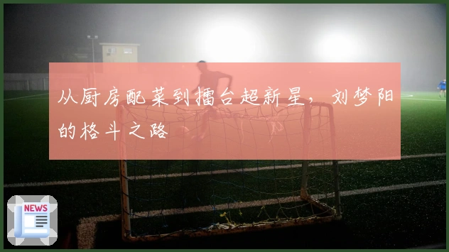 从厨房配菜到擂台超新星，刘梦阳的格斗之路